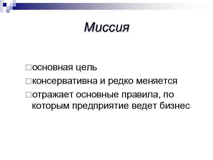 Миссия ¨основная цель ¨консервативна и редко меняется ¨отражает основные правила, по которым предприятие ведет