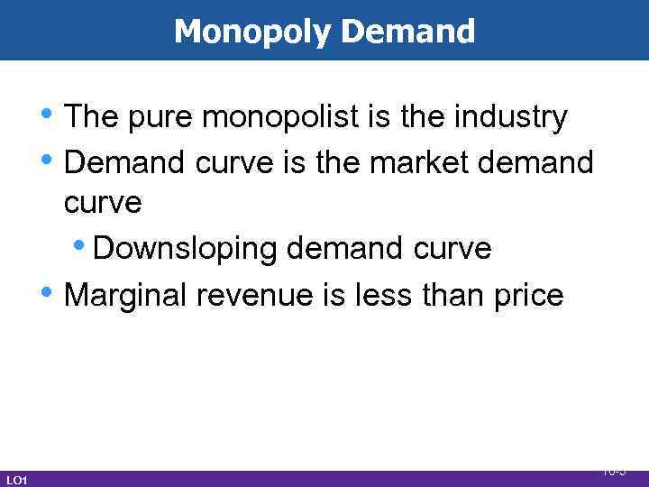 Monopoly Demand • The pure monopolist is the industry • Demand curve is the