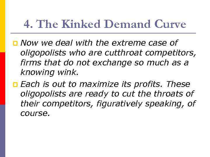 4. The Kinked Demand Curve Now we deal with the extreme case of oligopolists