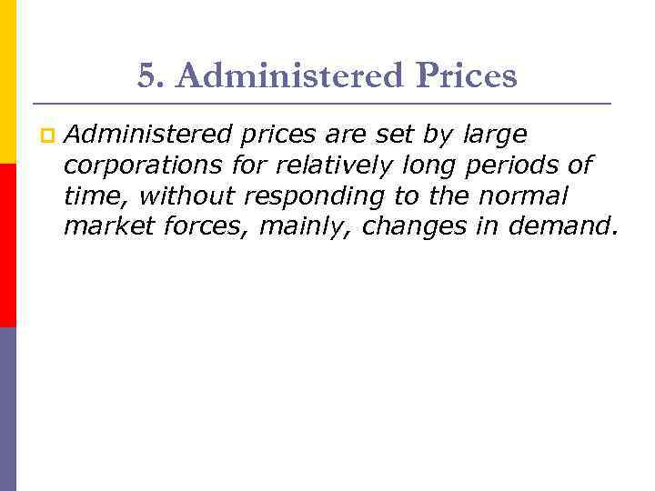 5. Administered Prices p Administered prices are set by large corporations for relatively long