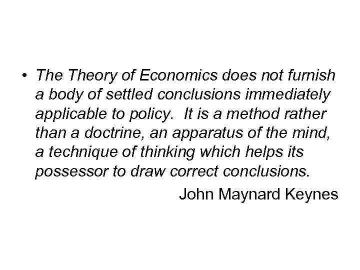  • Theory of Economics does not furnish a body of settled conclusions immediately