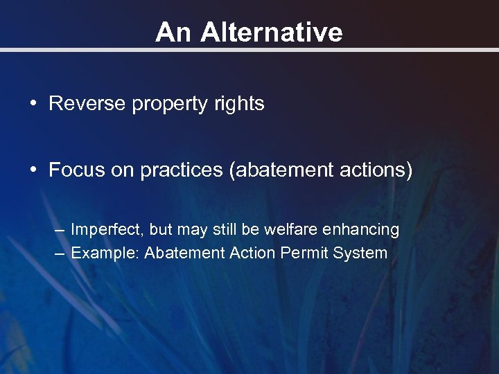 An Alternative • Reverse property rights • Focus on practices (abatement actions) – Imperfect,