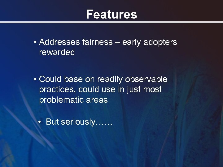 Features • Addresses fairness – early adopters rewarded • Could base on readily observable