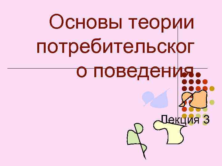 Основы теории потребительског о поведения Лекция 3 