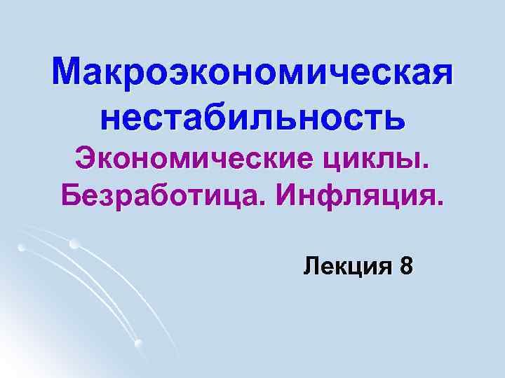 Макроэкономическая нестабильность Экономические циклы. Безработица. Инфляция. Лекция 8 