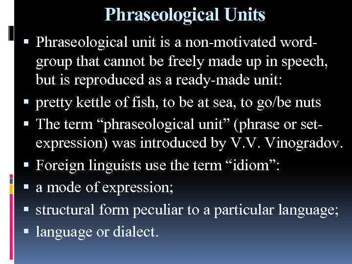 Phraseological Units Phraseological unit is a non-motivated wordgroup that cannot be freely made up