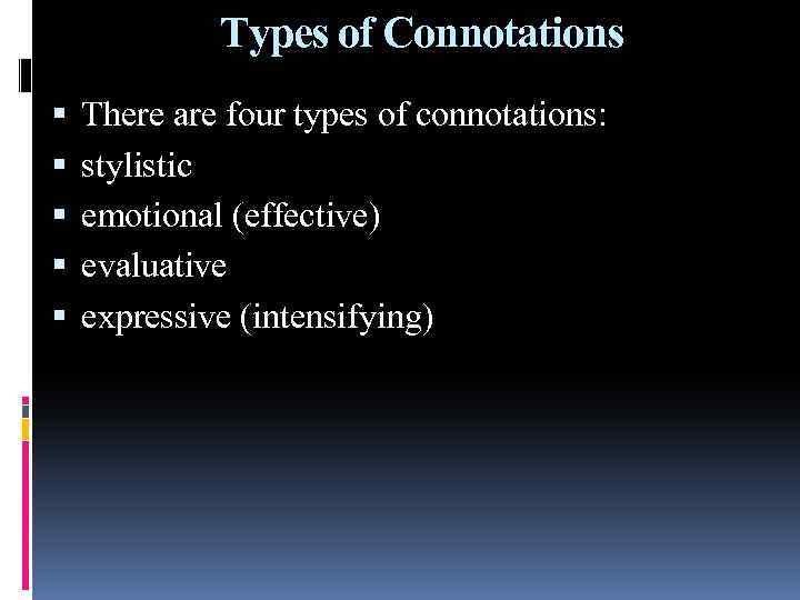 Types of Connotations There are four types of connotations: stylistic emotional (effective) evaluative expressive