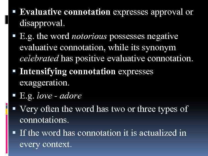  Evaluative connotation expresses approval or disapproval. E. g. the word notorious possesses negative
