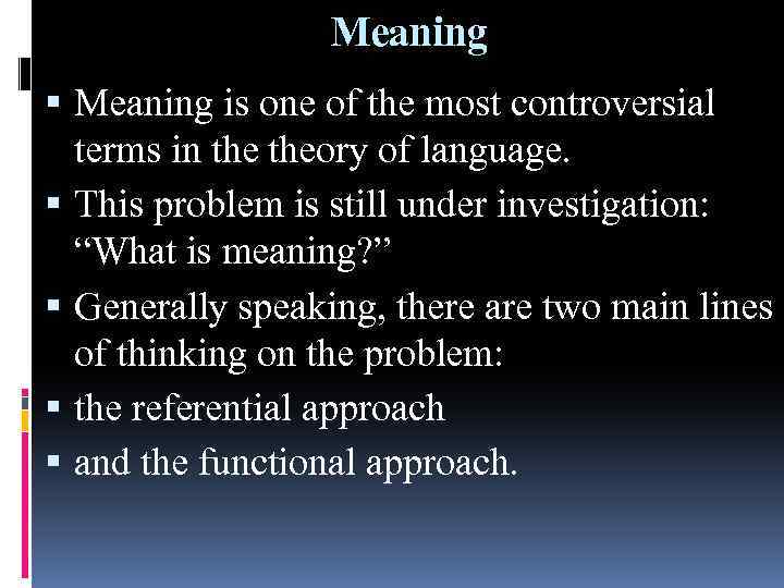 Meaning is one of the most controversial terms in theory of language. This problem