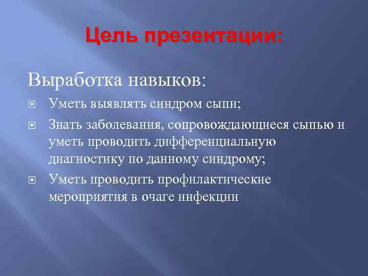 Цель презентации: Выработка навыков: Уметь выявлять синдром сыпи; Знать заболевания, сопровождающиеся сыпью и уметь