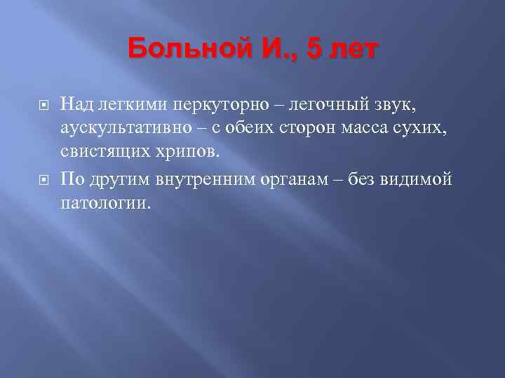 Больной И. , 5 лет Над легкими перкуторно – легочный звук, аускультативно – с