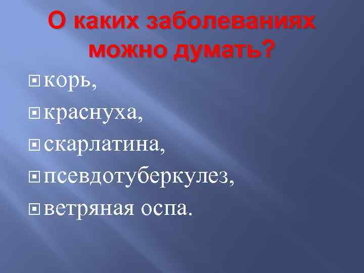 О каких заболеваниях можно думать? корь, краснуха, скарлатина, псевдотуберкулез, ветряная оспа. 