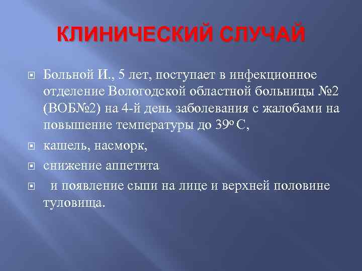 КЛИНИЧЕСКИЙ СЛУЧАЙ Больной И. , 5 лет, поступает в инфекционное отделение Вологодской областной больницы