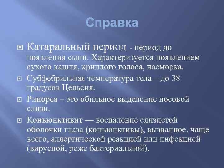 Справка Катаральный период - период до появления сыпи. Характеризуется появлением сухого кашля, хриплого голоса,