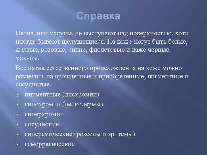 Справка Пятна, или макулы, не выступают над поверхностью, хотя иногда бывают шелушащиеся. На коже