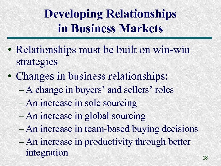 Developing Relationships in Business Markets • Relationships must be built on win-win strategies •