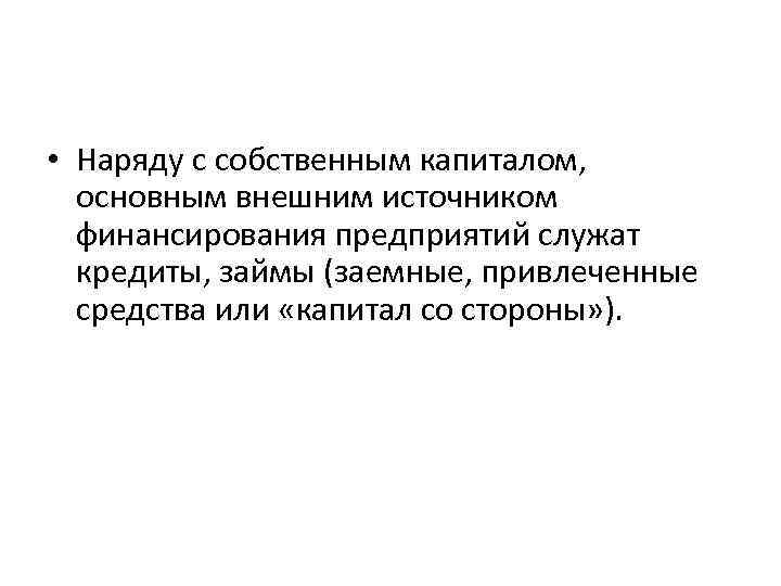  • Наряду с собственным капиталом, основным внешним источником финансирования предприятий служат кредиты, займы