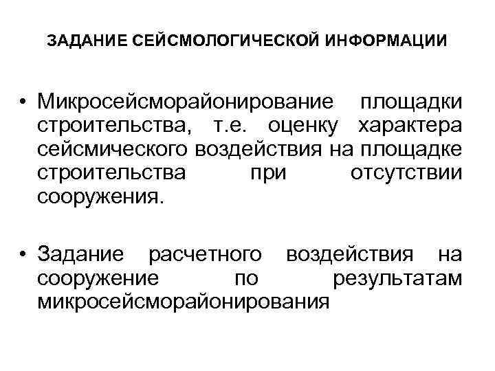 ЗАДАНИЕ СЕЙСМОЛОГИЧЕСКОЙ ИНФОРМАЦИИ • Микросейсморайонирование площадки строительства, т. е. оценку характера сейсмического воздействия на