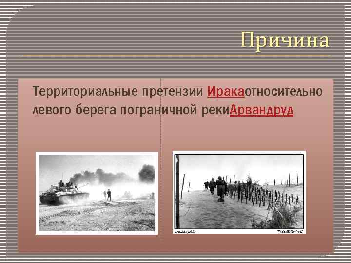 Причина Территориальные претензии Иракаотносительно левого берега пограничной реки. Арвандруд 