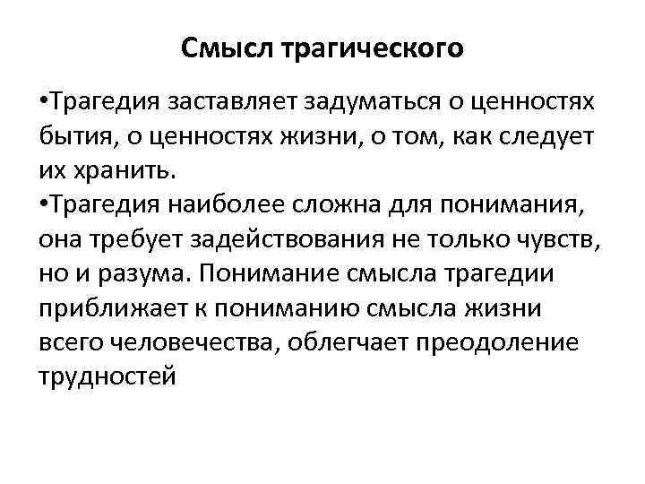 Смысл трагического • Трагедия заставляет задуматься о ценностях бытия, о ценностях жизни, о том,