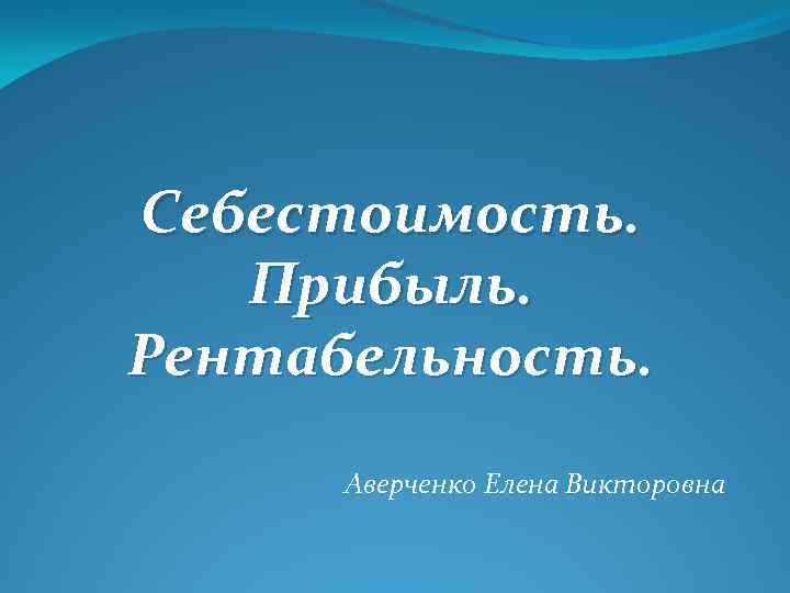 Себестоимость. Прибыль. Рентабельность. Аверченко Елена Викторовна 