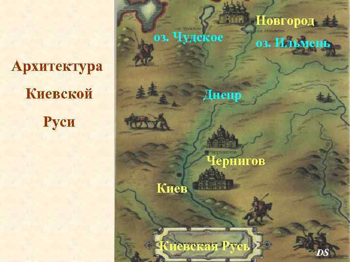 Новгород оз. Чудское оз. Ильмень Архитектура Киевской Днепр Руси Чернигов Киевская Русь DS 