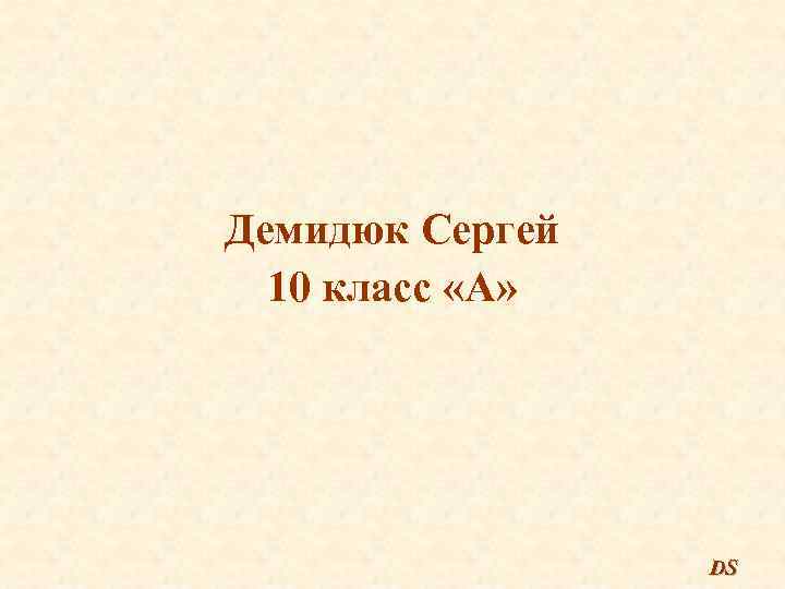 Демидюк Сергей 10 класс «А» DS 