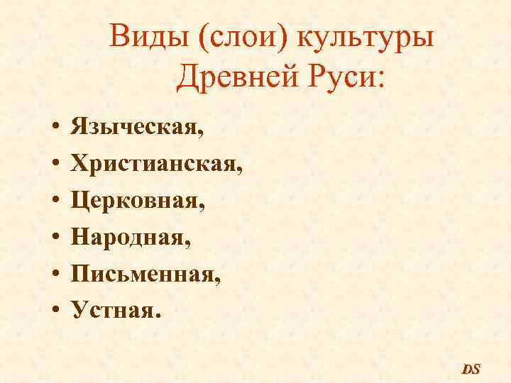 Виды (слои) культуры Древней Руси: • • • Языческая, Христианская, Церковная, Народная, Письменная, Устная.