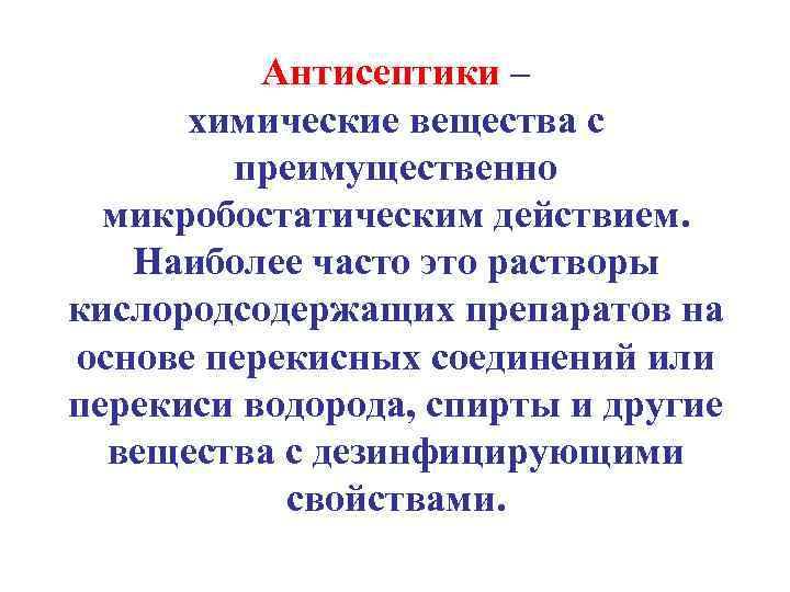 Антисептики – химические вещества с преимущественно микробостатическим действием. Наиболее часто это растворы кислородсодержащих препаратов