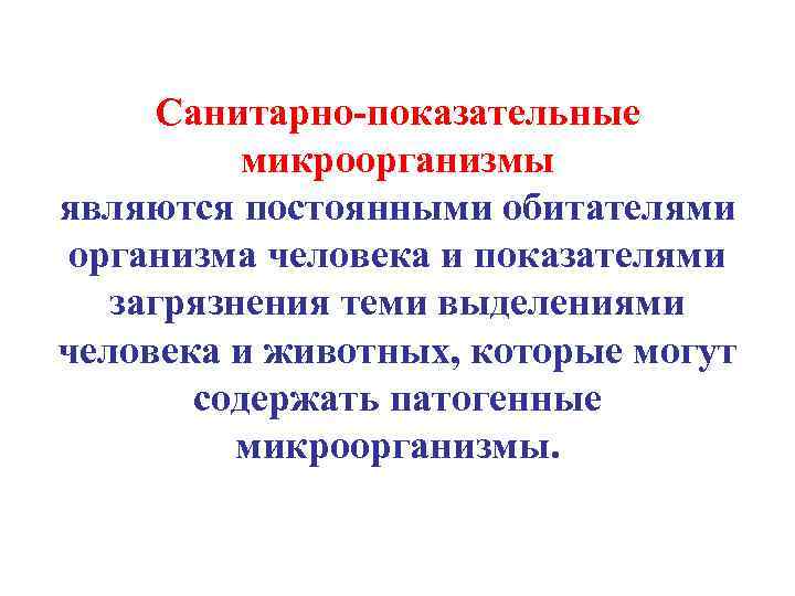 Санитарно-показательные микроорганизмы являются постоянными обитателями организма человека и показателями загрязнения теми выделениями человека и