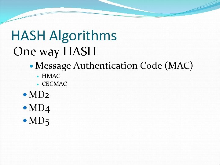 HASH Algorithms One way HASH Message Authentication Code (MAC) HMAC CBCMAC MD 2 MD