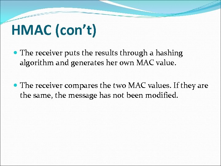 HMAC (con’t) The receiver puts the results through a hashing algorithm and generates her
