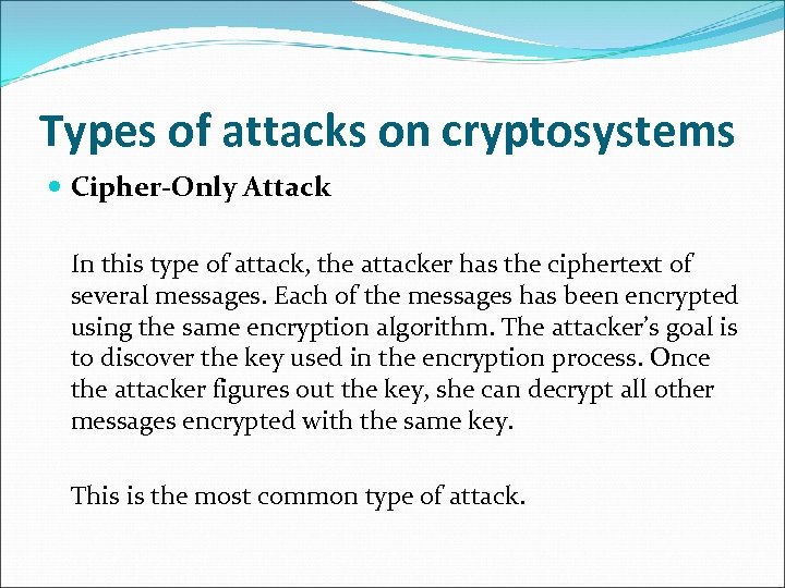 Types of attacks on cryptosystems Cipher-Only Attack In this type of attack, the attacker
