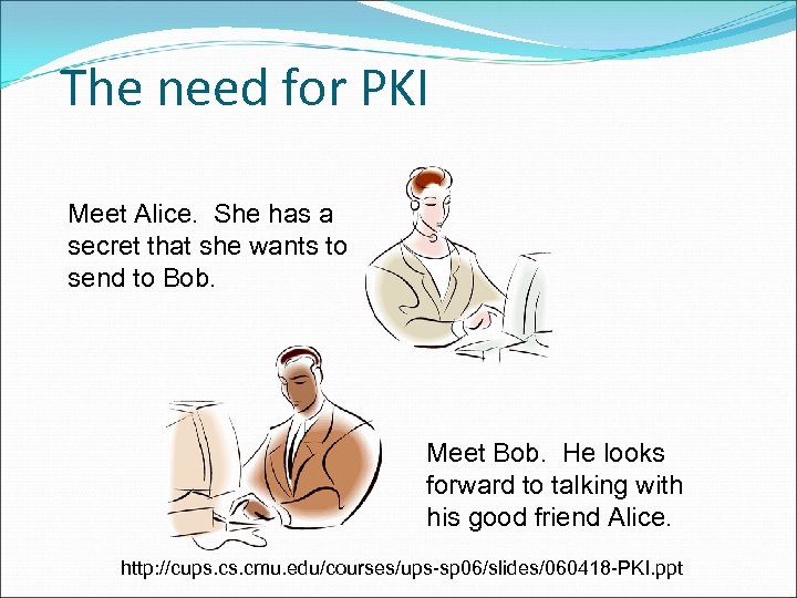 The need for PKI Meet Alice. She has a secret that she wants to