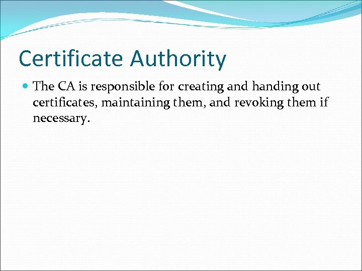 Certificate Authority The CA is responsible for creating and handing out certificates, maintaining them,
