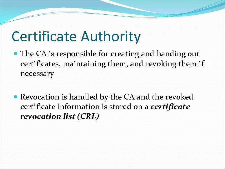 Certificate Authority The CA is responsible for creating and handing out certificates, maintaining them,