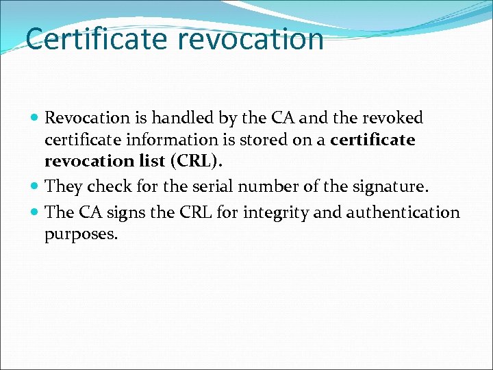 Certificate revocation Revocation is handled by the CA and the revoked certificate information is