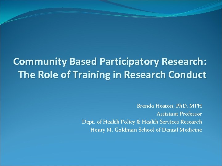 Community Based Participatory Research: The Role of Training in Research Conduct Brenda Heaton, Ph.