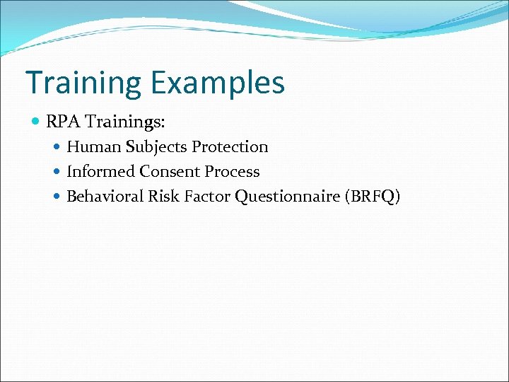 Training Examples RPA Trainings: Human Subjects Protection Informed Consent Process Behavioral Risk Factor Questionnaire