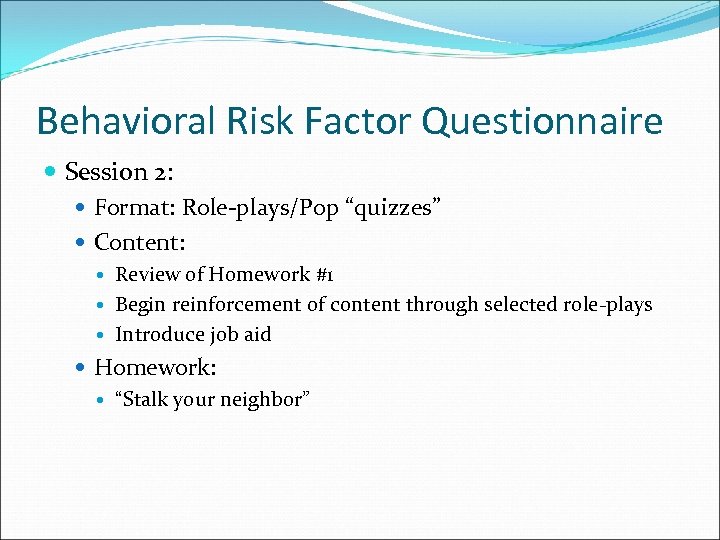 Behavioral Risk Factor Questionnaire Session 2: Format: Role-plays/Pop “quizzes” Content: Review of Homework #1