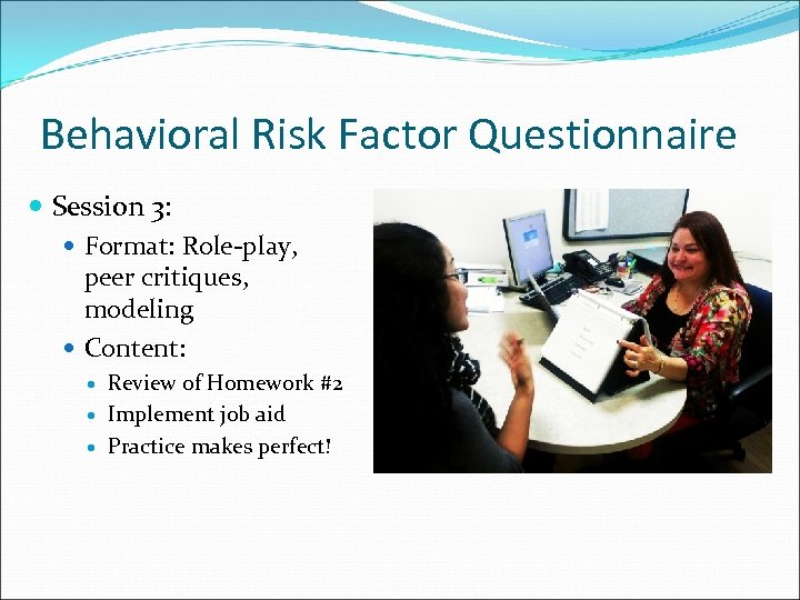 Behavioral Risk Factor Questionnaire Session 3: Format: Role-play, peer critiques, modeling Content: Review of