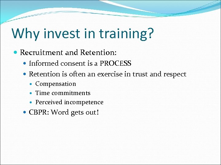 Why invest in training? Recruitment and Retention: Informed consent is a PROCESS Retention is