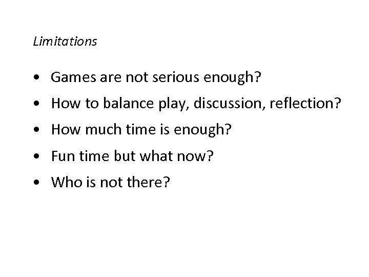 Limitations • Games are not serious enough? • How to balance play, discussion, reflection?