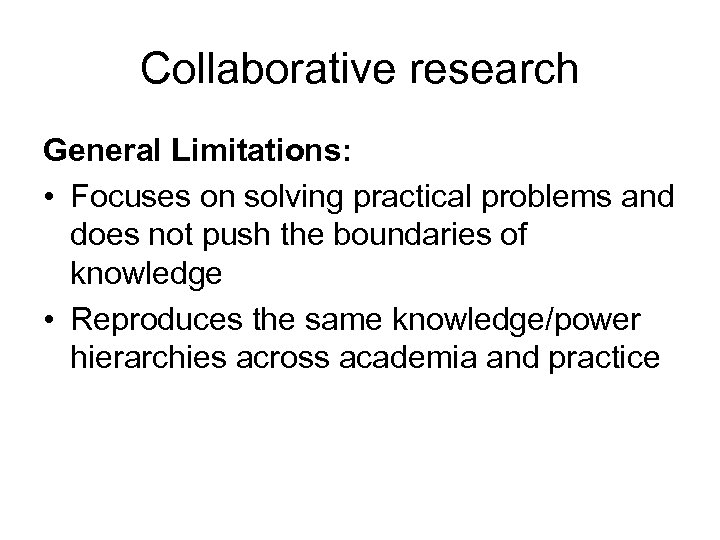 Collaborative research General Limitations: • Focuses on solving practical problems and does not push