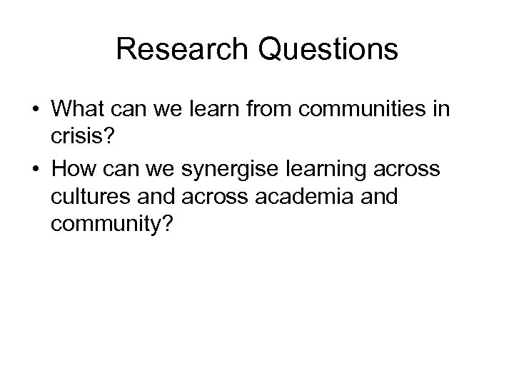 Research Questions • What can we learn from communities in crisis? • How can