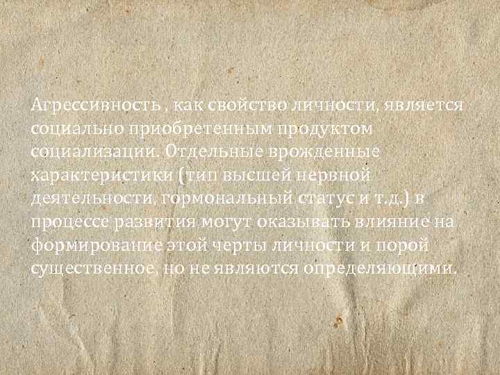 Агрессивность , как свойство личности, является социально приобретенным продуктом социализации. Отдельные врожденные характеристики (тип