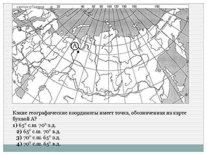 Какие географические координаты имеет точка, обозначенная на карте буквой А? 1) 65° с. ш.