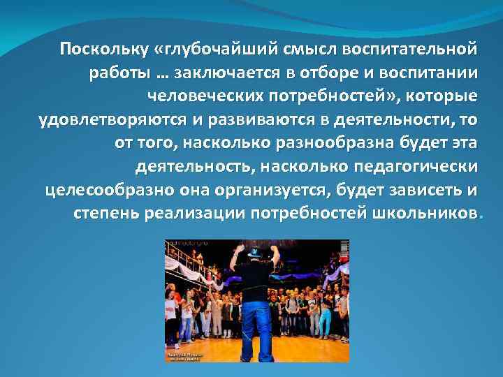 Поскольку «глубочайший смысл воспитательной работы … заключается в отборе и воспитании человеческих потребностей» ,