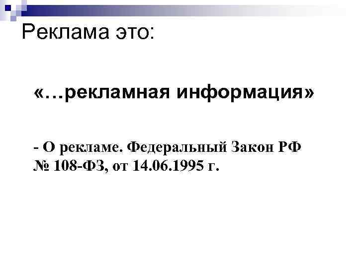 Реклама это: «…рекламная информация» - О рекламе. Федеральный Закон РФ № 108 -ФЗ, от