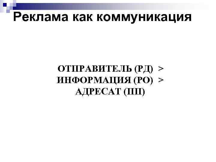 Реклама как коммуникация ОТПРАВИТЕЛЬ (РД) > ИНФОРМАЦИЯ (РО) > АДРЕСАТ (ПП) 